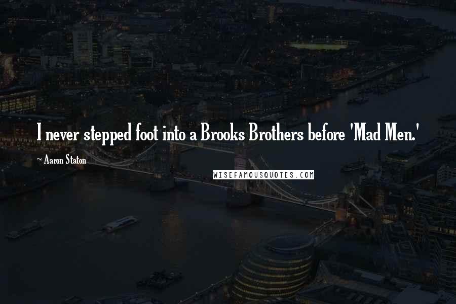 Aaron Staton Quotes: I never stepped foot into a Brooks Brothers before 'Mad Men.'