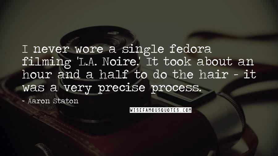 Aaron Staton Quotes: I never wore a single fedora filming 'L.A. Noire.' It took about an hour and a half to do the hair - it was a very precise process.