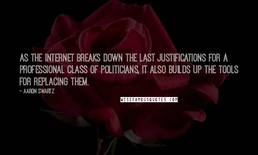 Aaron Swartz Quotes: As the Internet breaks down the last justifications for a professional class of politicians, it also builds up the tools for replacing them.