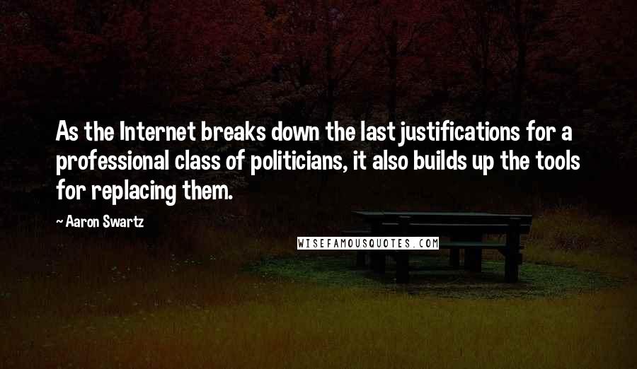 Aaron Swartz Quotes: As the Internet breaks down the last justifications for a professional class of politicians, it also builds up the tools for replacing them.