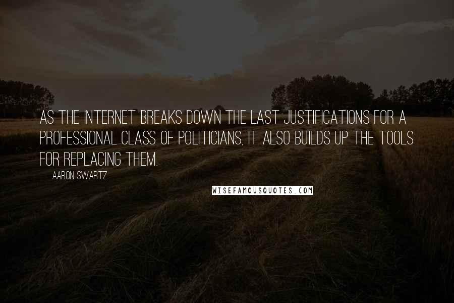 Aaron Swartz Quotes: As the Internet breaks down the last justifications for a professional class of politicians, it also builds up the tools for replacing them.