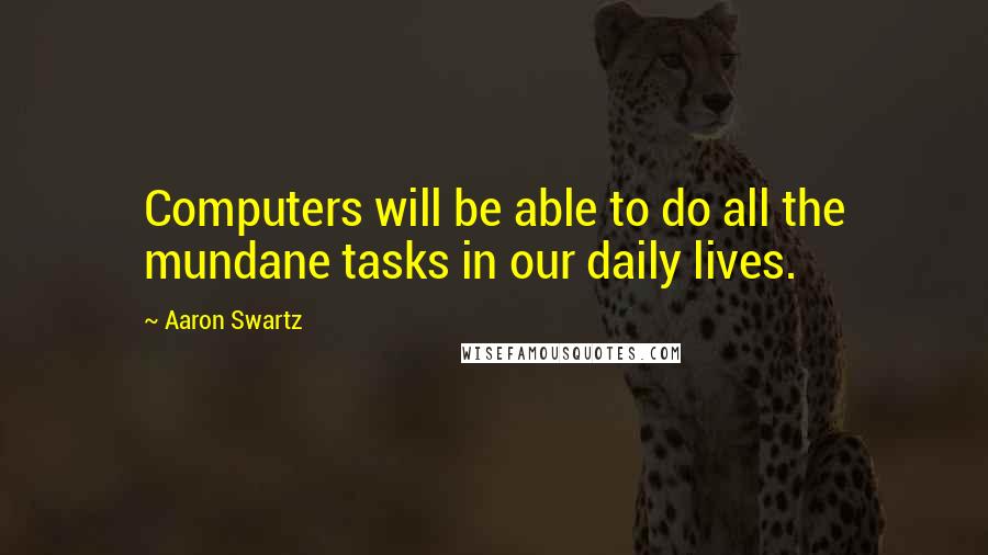 Aaron Swartz Quotes: Computers will be able to do all the mundane tasks in our daily lives.