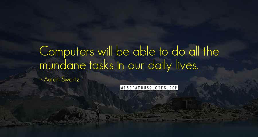 Aaron Swartz Quotes: Computers will be able to do all the mundane tasks in our daily lives.
