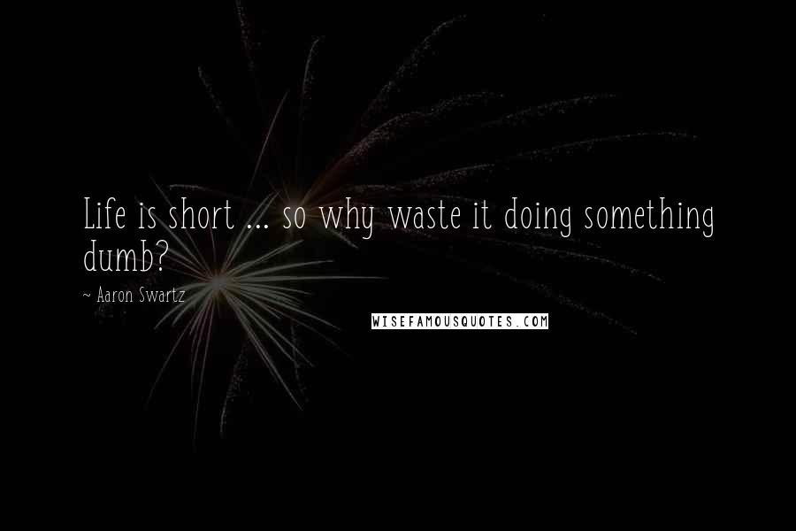 Aaron Swartz Quotes: Life is short ... so why waste it doing something dumb?