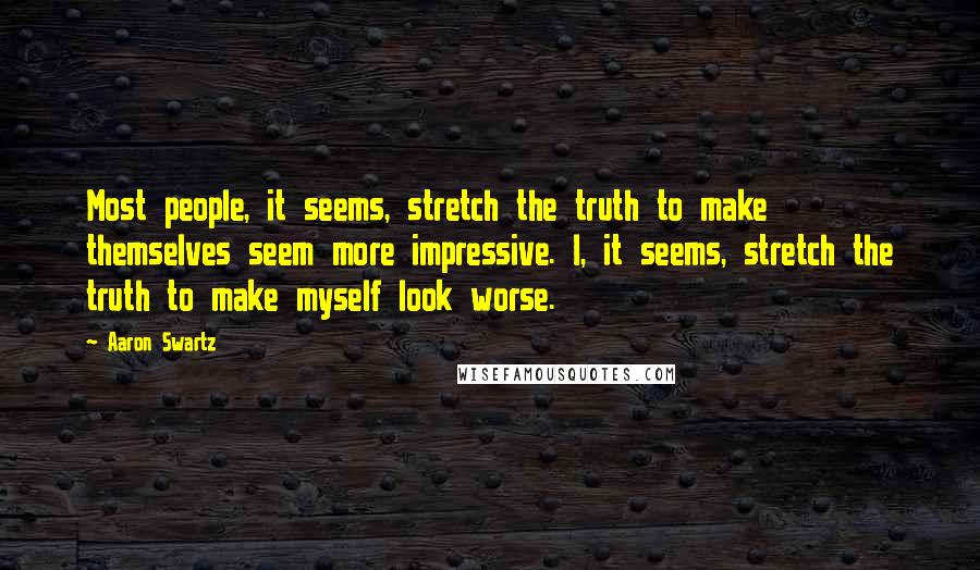 Aaron Swartz Quotes: Most people, it seems, stretch the truth to make themselves seem more impressive. I, it seems, stretch the truth to make myself look worse.