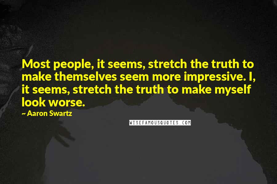 Aaron Swartz Quotes: Most people, it seems, stretch the truth to make themselves seem more impressive. I, it seems, stretch the truth to make myself look worse.