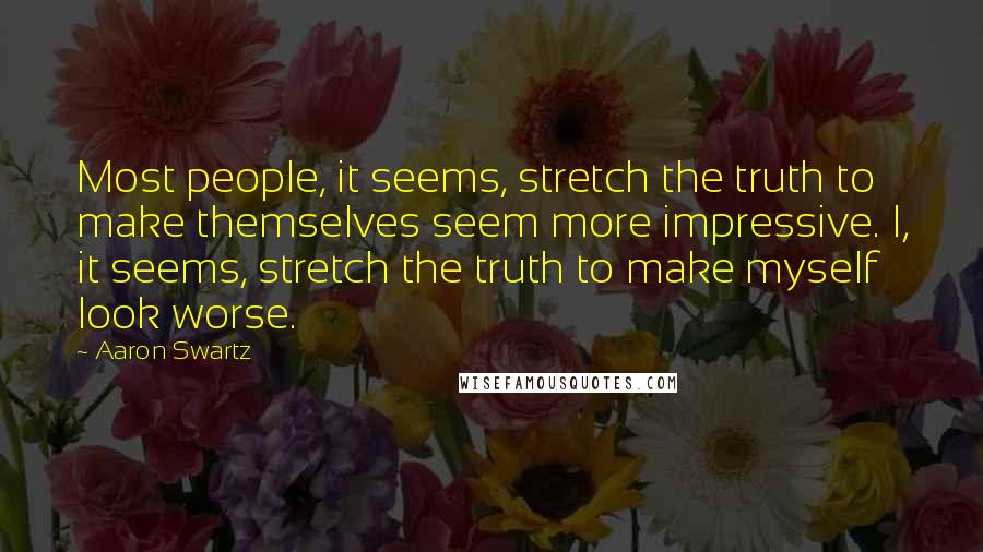 Aaron Swartz Quotes: Most people, it seems, stretch the truth to make themselves seem more impressive. I, it seems, stretch the truth to make myself look worse.