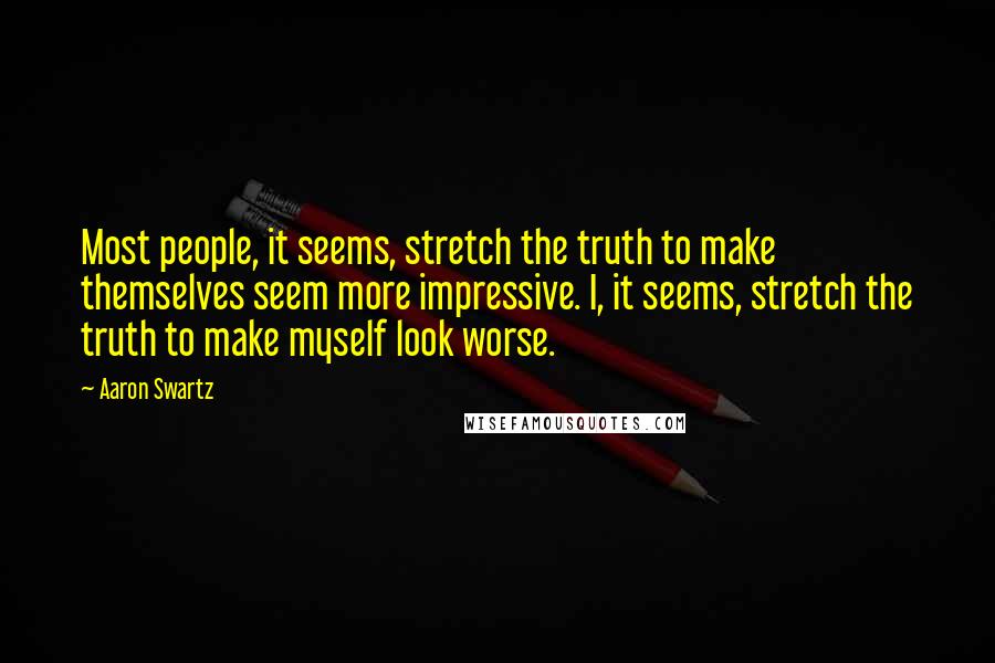 Aaron Swartz Quotes: Most people, it seems, stretch the truth to make themselves seem more impressive. I, it seems, stretch the truth to make myself look worse.