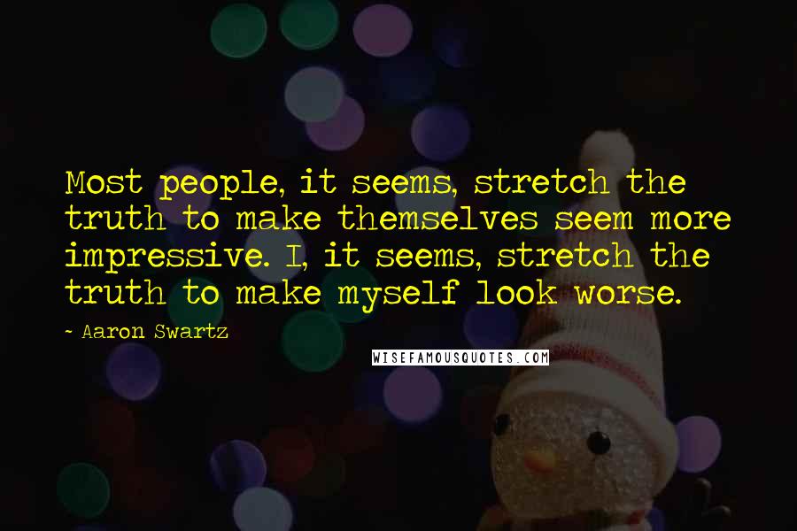 Aaron Swartz Quotes: Most people, it seems, stretch the truth to make themselves seem more impressive. I, it seems, stretch the truth to make myself look worse.