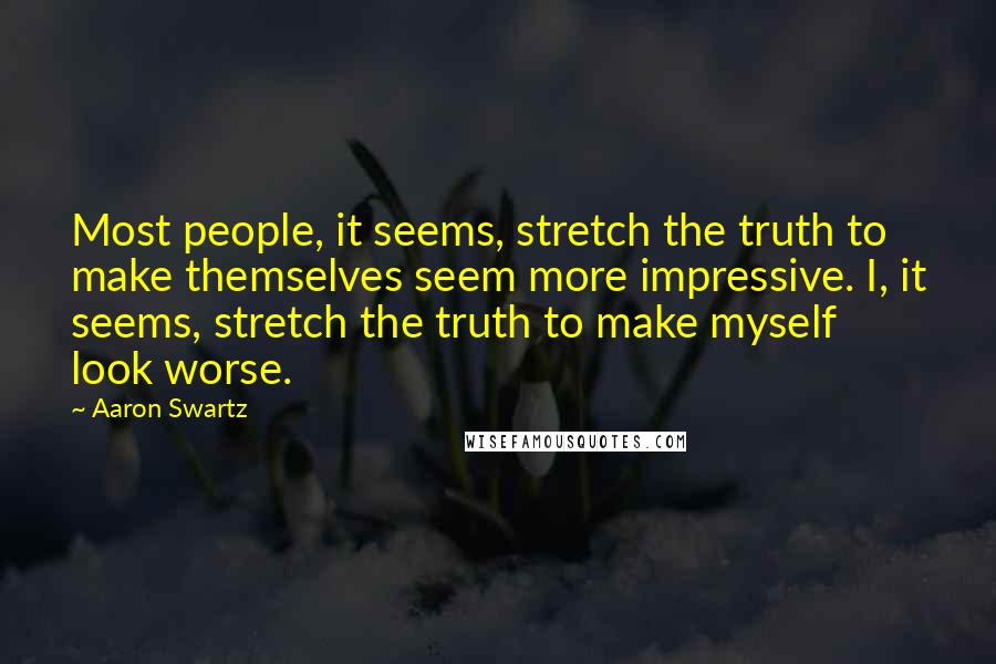 Aaron Swartz Quotes: Most people, it seems, stretch the truth to make themselves seem more impressive. I, it seems, stretch the truth to make myself look worse.