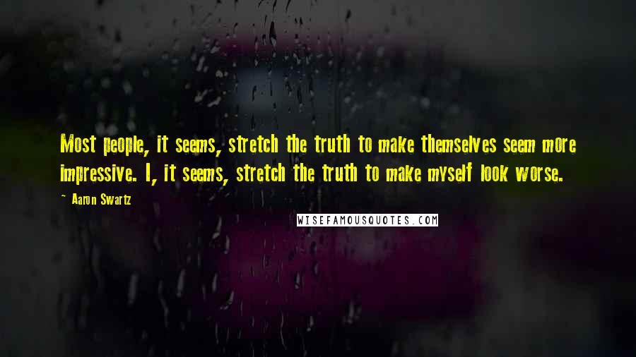 Aaron Swartz Quotes: Most people, it seems, stretch the truth to make themselves seem more impressive. I, it seems, stretch the truth to make myself look worse.