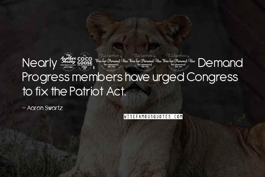 Aaron Swartz Quotes: Nearly 75,000 Demand Progress members have urged Congress to fix the Patriot Act.