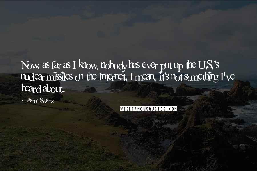 Aaron Swartz Quotes: Now, as far as I know, nobody has ever put up the U.S.'s nuclear missiles on the Internet. I mean, it's not something I've heard about.