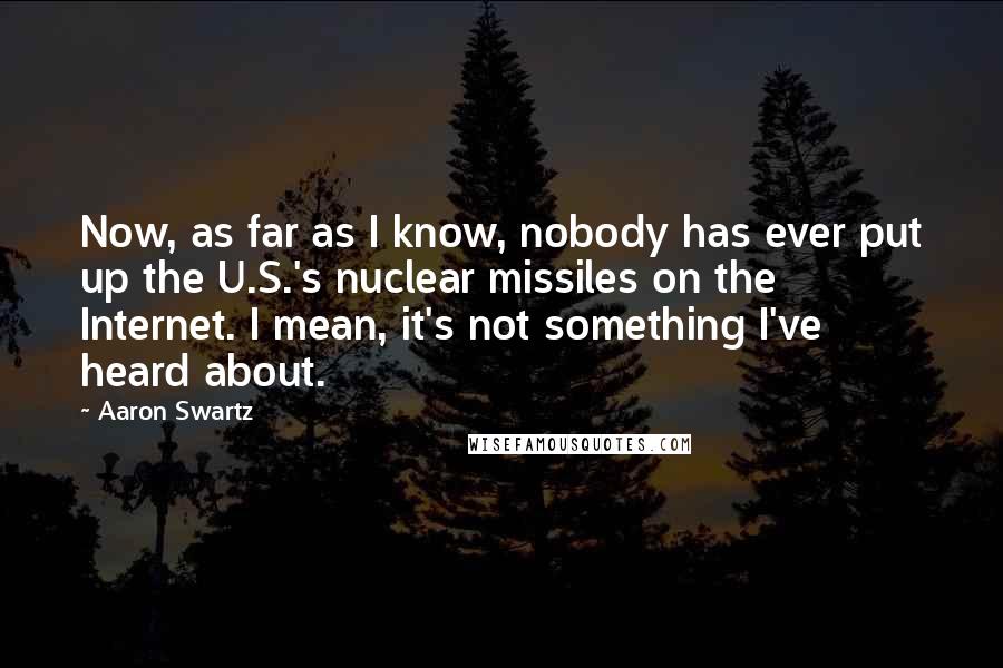 Aaron Swartz Quotes: Now, as far as I know, nobody has ever put up the U.S.'s nuclear missiles on the Internet. I mean, it's not something I've heard about.