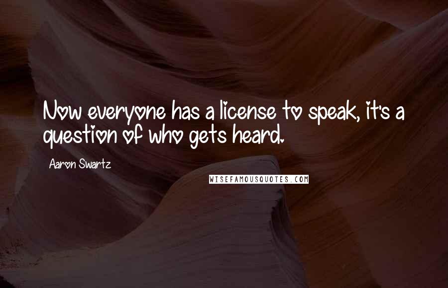 Aaron Swartz Quotes: Now everyone has a license to speak, it's a question of who gets heard.