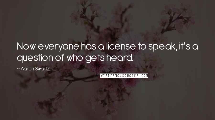 Aaron Swartz Quotes: Now everyone has a license to speak, it's a question of who gets heard.