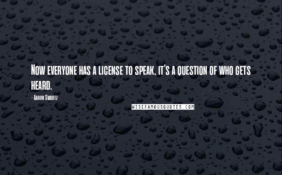 Aaron Swartz Quotes: Now everyone has a license to speak, it's a question of who gets heard.