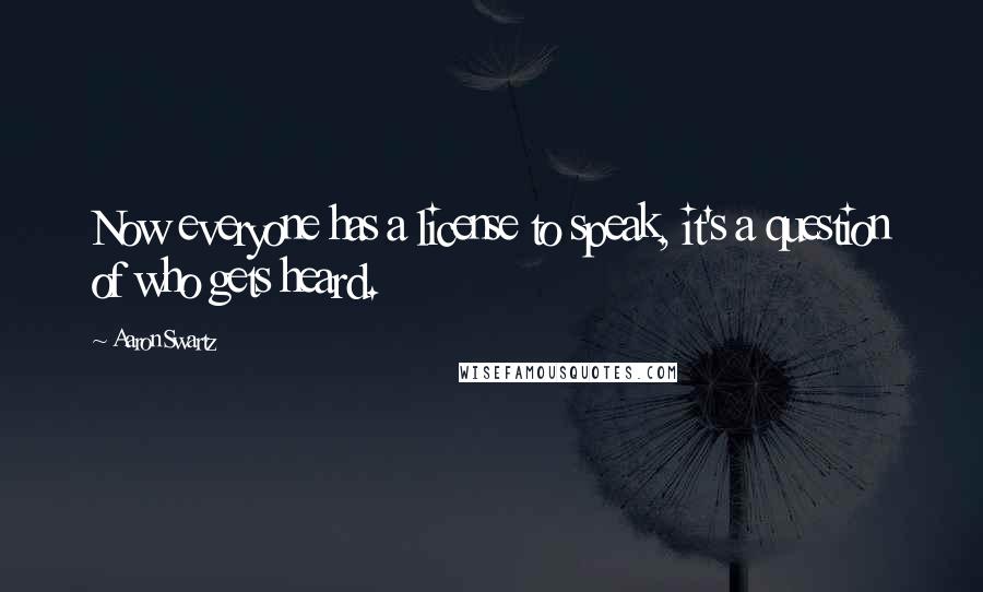 Aaron Swartz Quotes: Now everyone has a license to speak, it's a question of who gets heard.