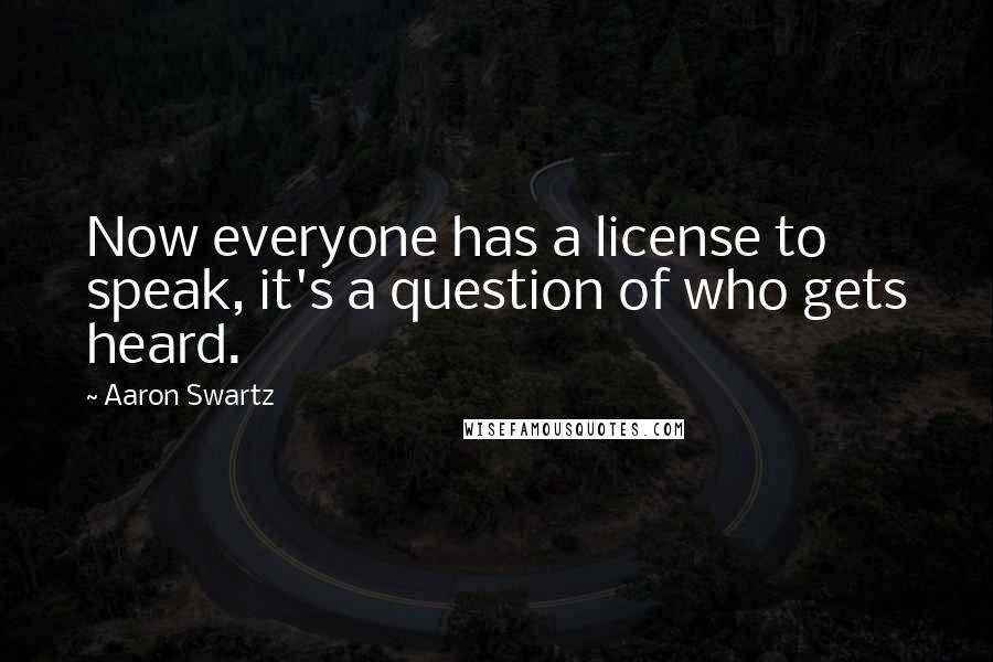 Aaron Swartz Quotes: Now everyone has a license to speak, it's a question of who gets heard.