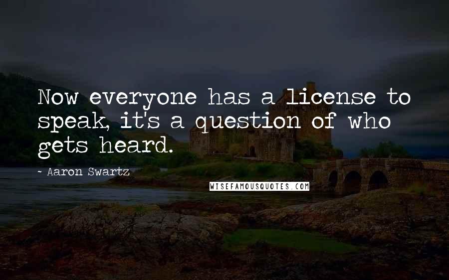 Aaron Swartz Quotes: Now everyone has a license to speak, it's a question of who gets heard.