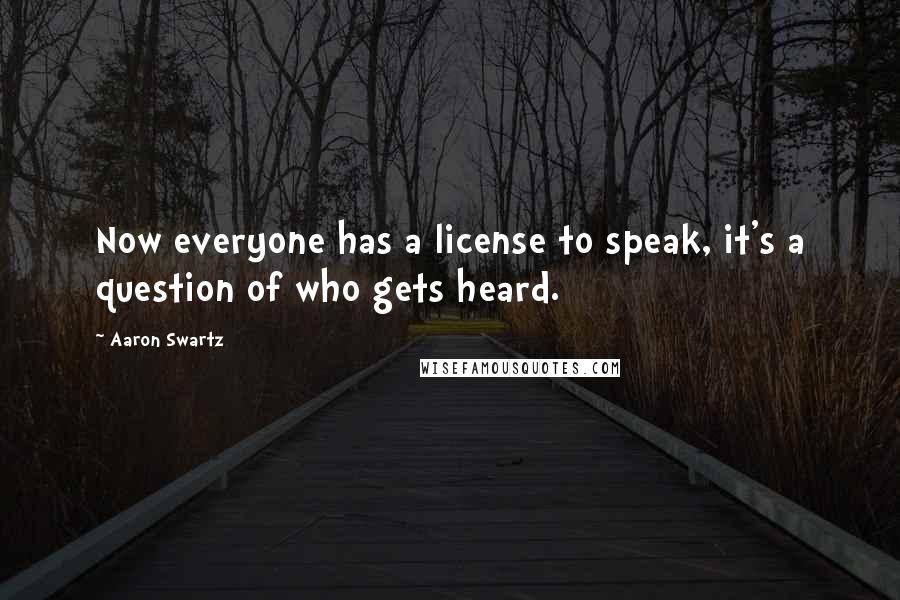 Aaron Swartz Quotes: Now everyone has a license to speak, it's a question of who gets heard.