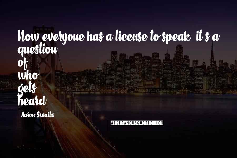 Aaron Swartz Quotes: Now everyone has a license to speak, it's a question of who gets heard.