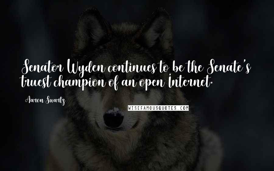 Aaron Swartz Quotes: Senator Wyden continues to be the Senate's truest champion of an open Internet.