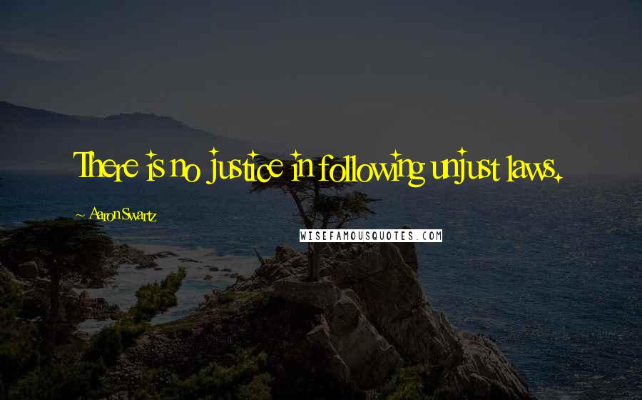 Aaron Swartz Quotes: There is no justice in following unjust laws.