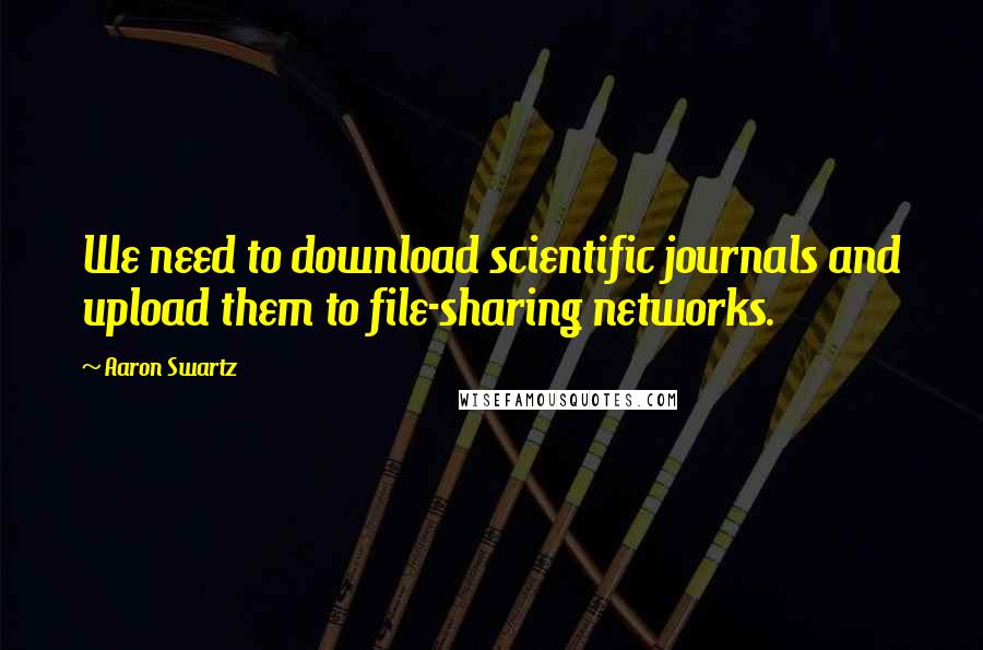 Aaron Swartz Quotes: We need to download scientific journals and upload them to file-sharing networks.