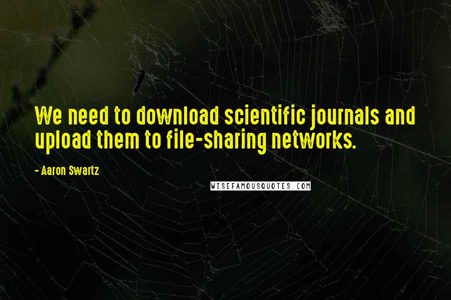 Aaron Swartz Quotes: We need to download scientific journals and upload them to file-sharing networks.