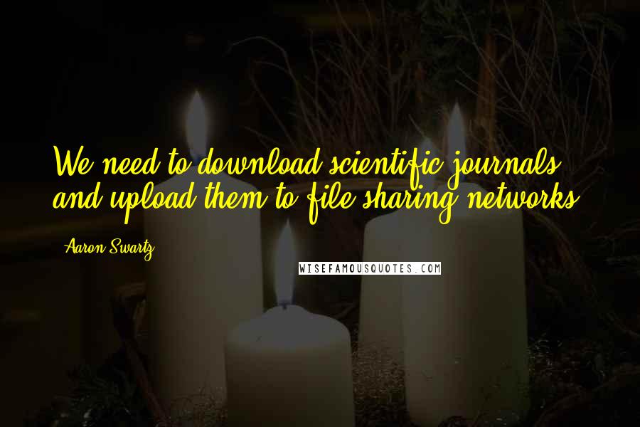 Aaron Swartz Quotes: We need to download scientific journals and upload them to file-sharing networks.