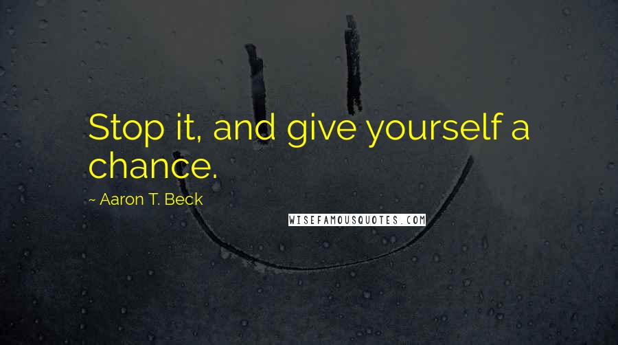 Aaron T. Beck Quotes: Stop it, and give yourself a chance.