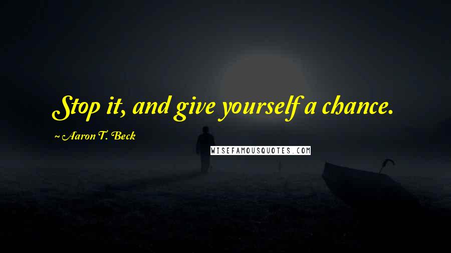 Aaron T. Beck Quotes: Stop it, and give yourself a chance.