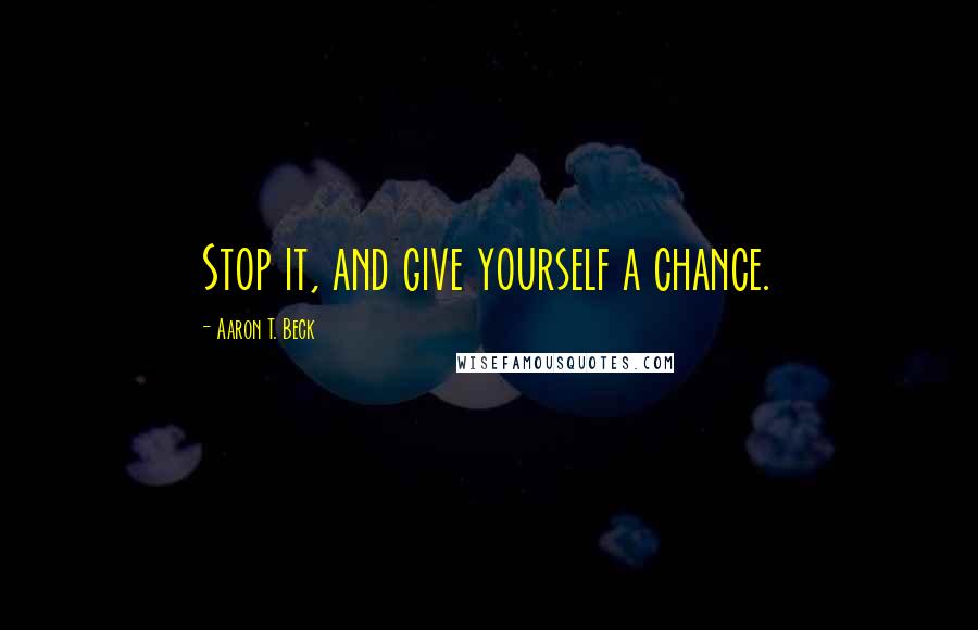 Aaron T. Beck Quotes: Stop it, and give yourself a chance.