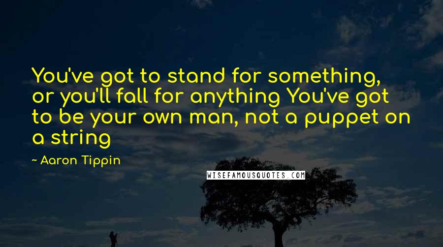 Aaron Tippin Quotes: You've got to stand for something, or you'll fall for anything You've got to be your own man, not a puppet on a string