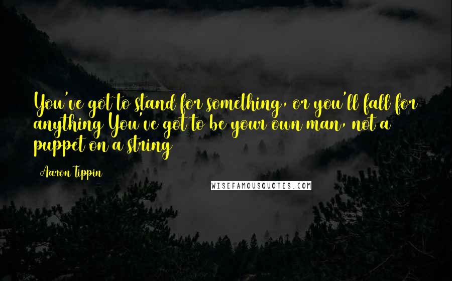 Aaron Tippin Quotes: You've got to stand for something, or you'll fall for anything You've got to be your own man, not a puppet on a string