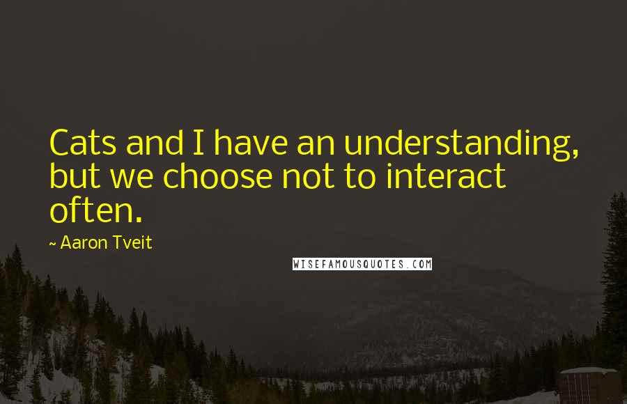 Aaron Tveit Quotes: Cats and I have an understanding, but we choose not to interact often.