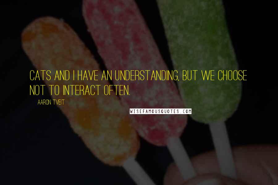 Aaron Tveit Quotes: Cats and I have an understanding, but we choose not to interact often.