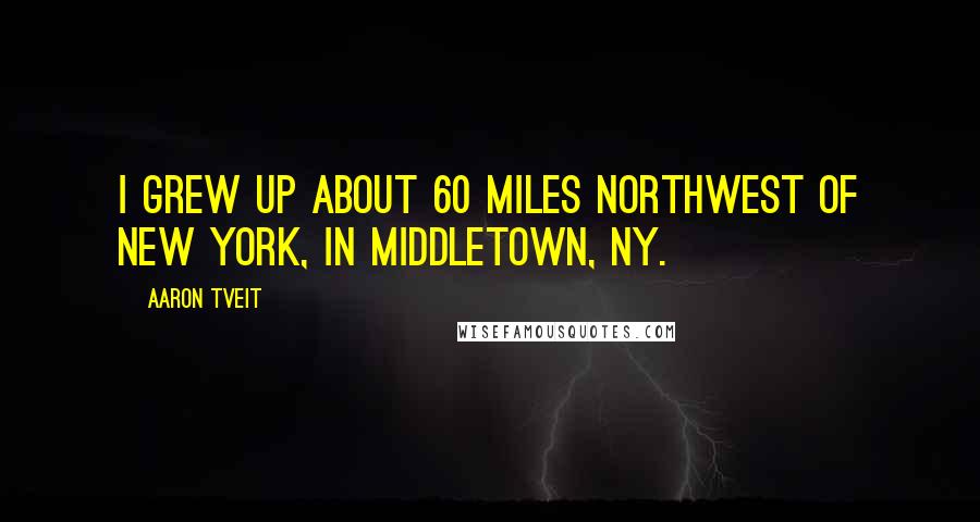 Aaron Tveit Quotes: I grew up about 60 miles northwest of New York, in Middletown, NY.