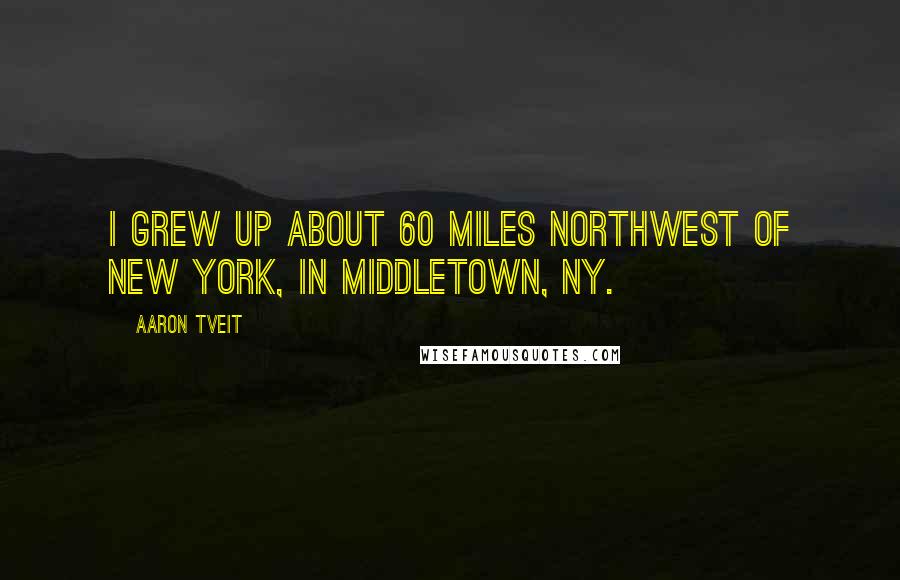 Aaron Tveit Quotes: I grew up about 60 miles northwest of New York, in Middletown, NY.