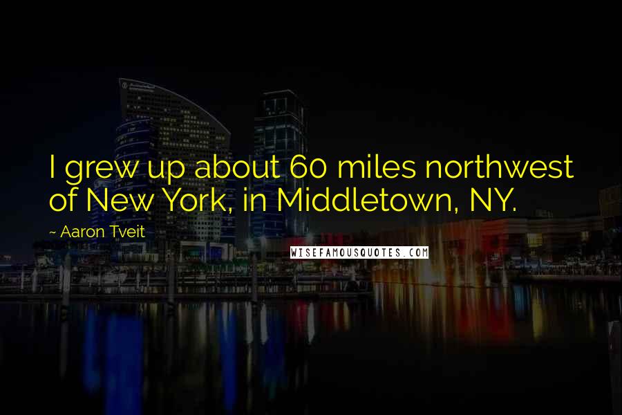 Aaron Tveit Quotes: I grew up about 60 miles northwest of New York, in Middletown, NY.