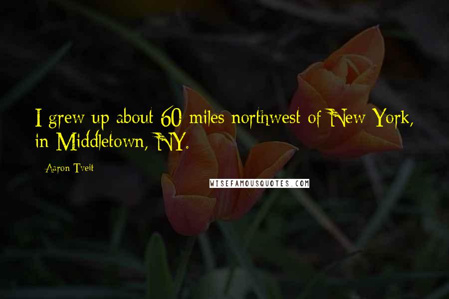 Aaron Tveit Quotes: I grew up about 60 miles northwest of New York, in Middletown, NY.