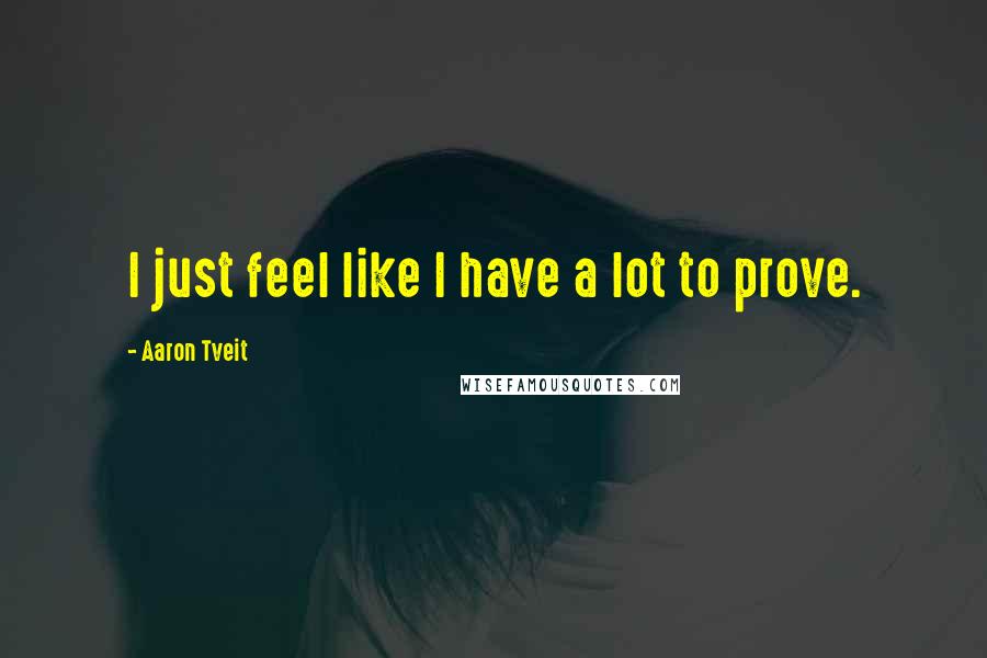 Aaron Tveit Quotes: I just feel like I have a lot to prove.