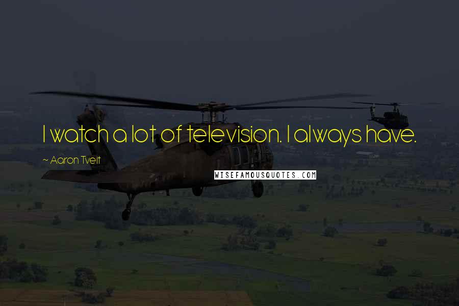 Aaron Tveit Quotes: I watch a lot of television. I always have.