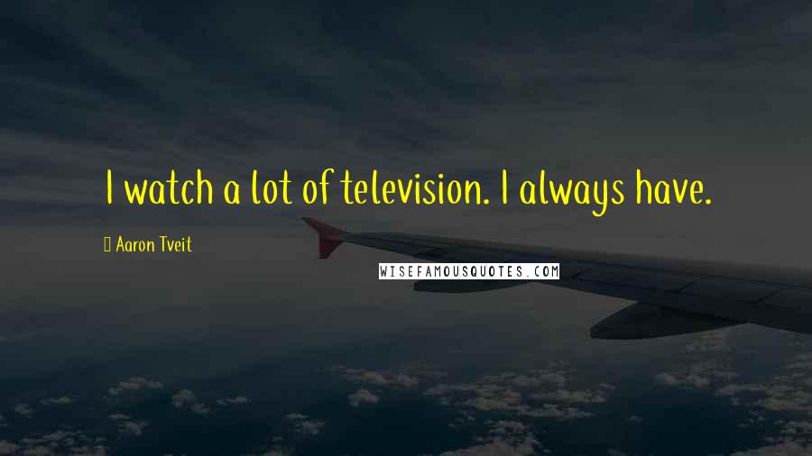 Aaron Tveit Quotes: I watch a lot of television. I always have.