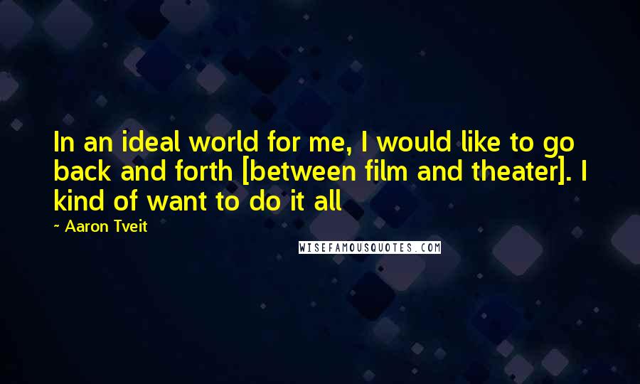 Aaron Tveit Quotes: In an ideal world for me, I would like to go back and forth [between film and theater]. I kind of want to do it all