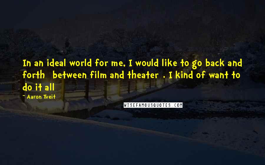 Aaron Tveit Quotes: In an ideal world for me, I would like to go back and forth [between film and theater]. I kind of want to do it all