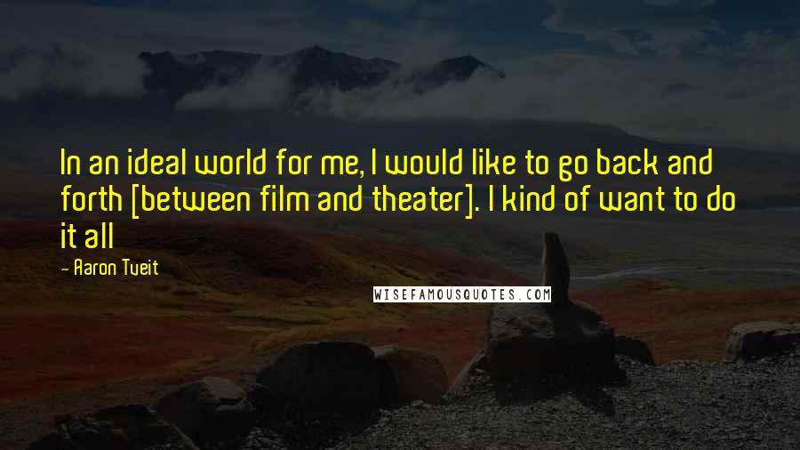 Aaron Tveit Quotes: In an ideal world for me, I would like to go back and forth [between film and theater]. I kind of want to do it all