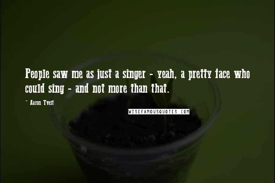 Aaron Tveit Quotes: People saw me as just a singer - yeah, a pretty face who could sing - and not more than that.