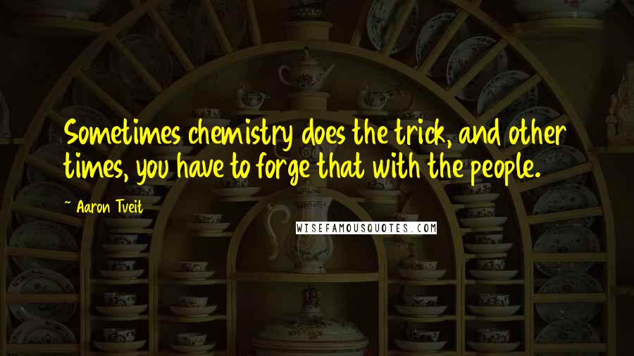 Aaron Tveit Quotes: Sometimes chemistry does the trick, and other times, you have to forge that with the people.